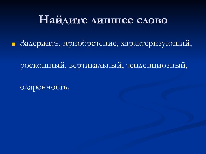 Найдите лишнее словоЗадержать, приобретение, характеризующий, роскошный, вертикальный, тенденциозный, одаренность.