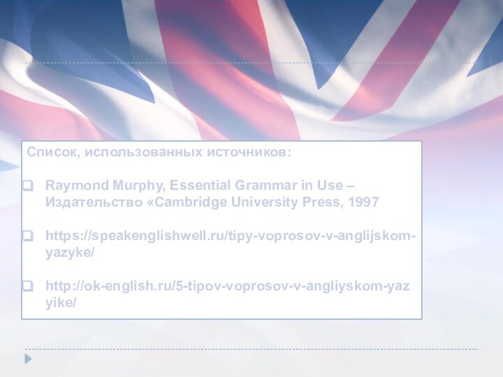 Список, использованных источников:Raymond Murphy, Essential Grammar in Use – Издательство «Cambridge University Press, 1997https://speakenglishwell.ru/tipy-voprosov-v-anglijskom-yazyke/http://ok-english.ru/5-tipov-voprosov-v-angliyskom-yazyike/