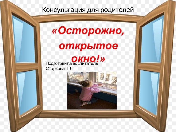 Консультация для родителей«Осторожно, открытое окно!»Подготовила воспитательСтаркова Т.Л.