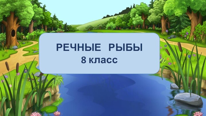 РЕЧНЫЕ  РЫБЫ8 класс