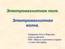 Презентация к уроку физики по теме: Электромагнитное поле. Электромагнитная волна