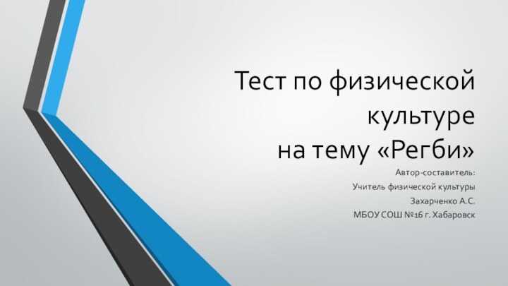 Тест по физической культуре на тему «Регби»Автор-составитель:Учитель физической культурыЗахарченко А.С.МБОУ СОШ №16 г. Хабаровск