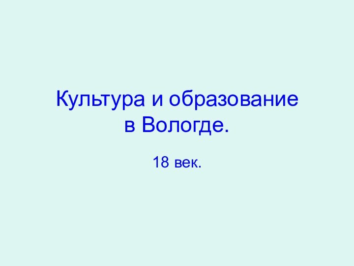 Культура и образование  в Вологде.18 век.