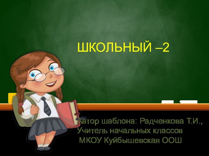 ШКОЛЬНЫЙ –2Автор шаблона: Радченкова Т.И.,Учитель начальных классов МКОУ Куйбышевская ООШ