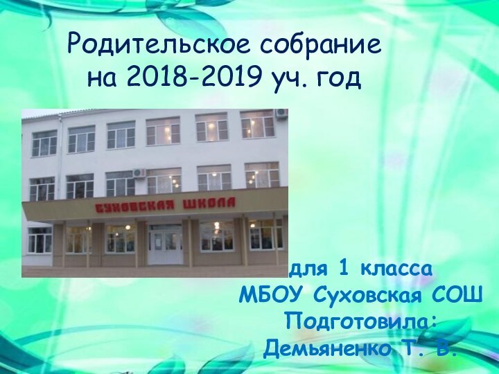 Родительское собраниена 2018-2019 уч. годдля 1 классаМБОУ Суховская СОШПодготовила: Демьяненко Т. В.