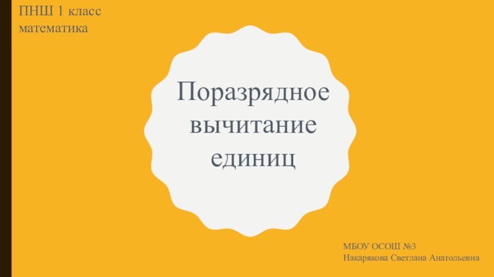 Поразрядное вычитание единицПНШ 1 класс математикаМБОУ ОСОШ №3Накарякова Светлана Анатольевна