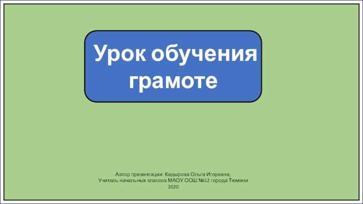 Урок обучения грамотеАвтор презентации: Кадырова Ольга Игоревна,Учитель начальных классов МАОУ ООШ №52 города Тюмени2020