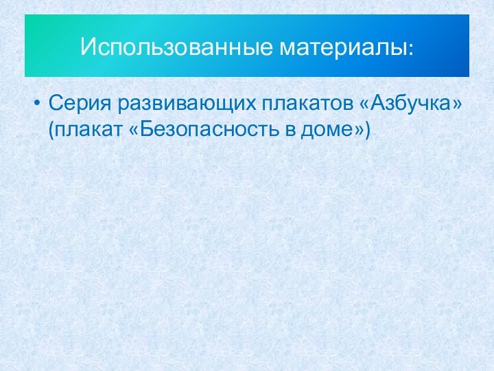 Использованные материалы:Серия развивающих плакатов «Азбучка» (плакат «Безопасность в доме»)