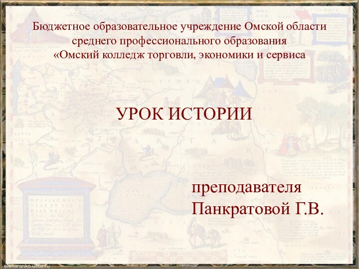 УРОК ИСТОРИИ преподавателя Панкратовой Г.В.Бюджетное образовательное учреждение Омской области среднего профессионального образования