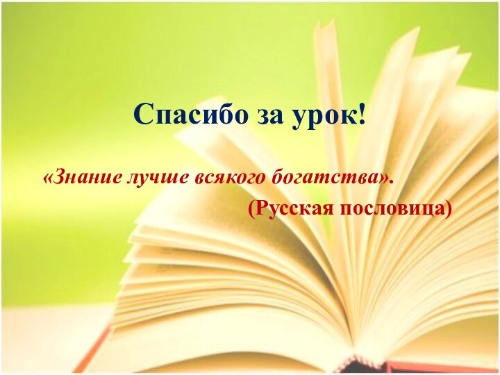 Спасибо за урок!«Знание лучше всякого богатства».