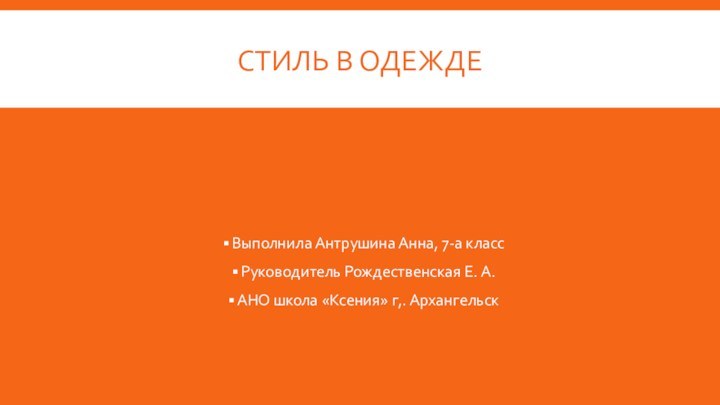 Стиль в одеждеВыполнила Антрушина Анна, 7-а класс Руководитель Рождественская Е. А.АНО школа «Ксения» г,. Архангельск