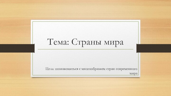 Тема: Страны мираЦель: познакомиться с многообразием стран современного мира