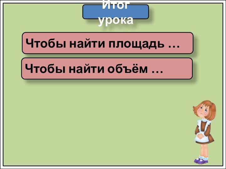 Итог урокаЧтобы найти площадь …Чтобы найти объём …