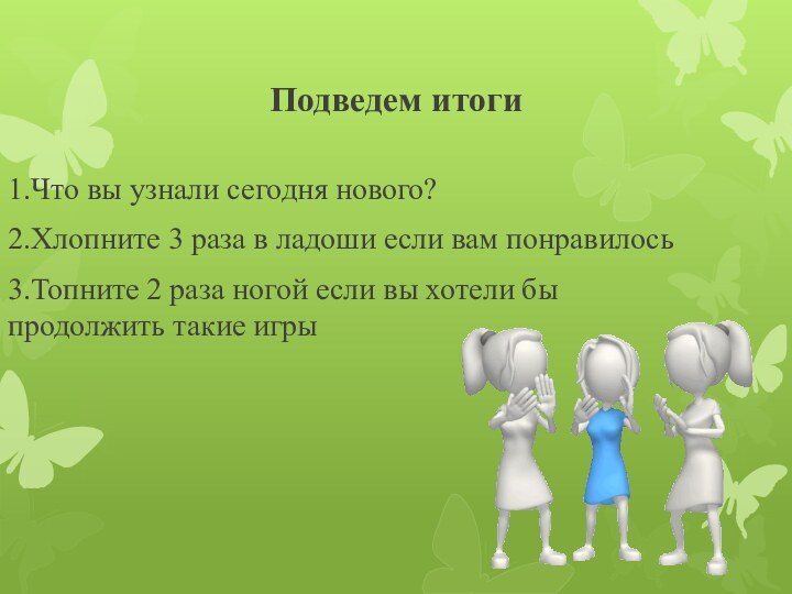 Подведем итоги1.Что вы узнали сегодня нового?2.Хлопните 3 раза в ладоши если вам