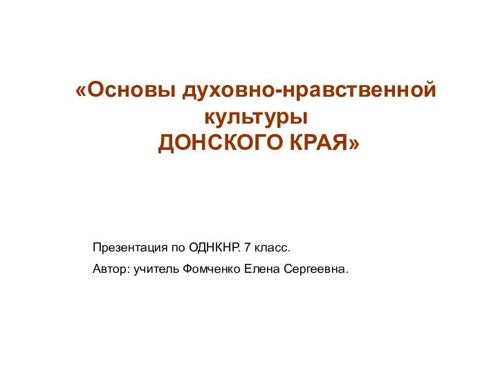 «Основы духовно-нравственной культуры ДОНСКОГО КРАЯ»Презентация по ОДНКНР. 7 класс.Автор: учитель Фомченко Елена Сергеевна.