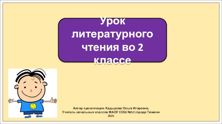 Автор презентации: Кадырова Ольга Игоревна,Учитель начальных классов МАОУ СОШ №52 города Тюмени2021Урок