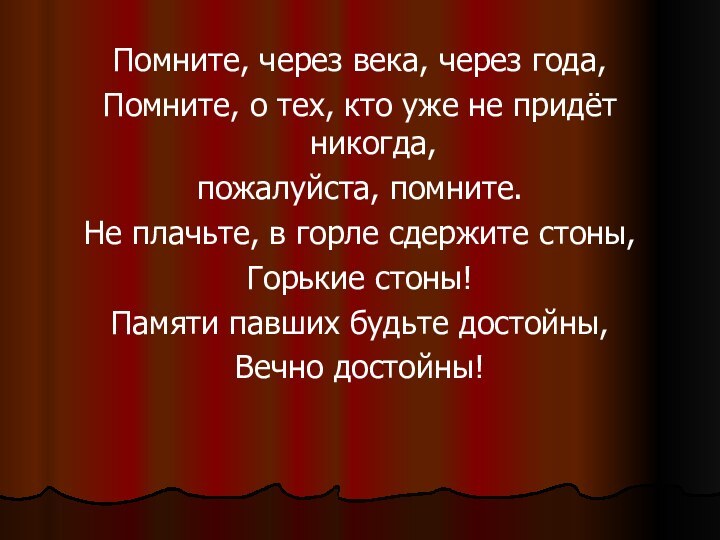 Помните, через века, через года,Помните, о тех, кто уже не придёт никогда,пожалуйста,