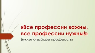 Буклет о выборе профессии Все профессии важны, все профессии нужны!