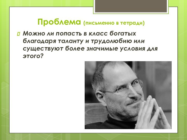 Проблема (письменно в тетради)Можно ли попасть в класс богатых благодаря таланту и