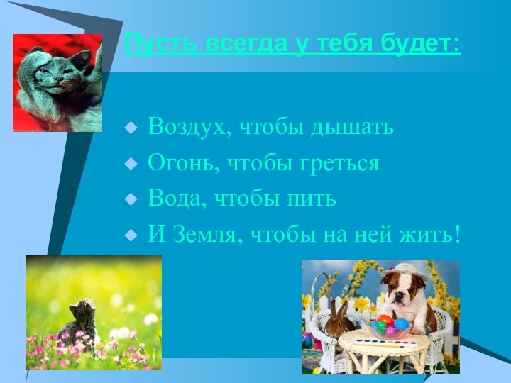 Пусть всегда у тебя будет:Воздух, чтобы дышатьОгонь, чтобы гретьсяВода, чтобы питьИ Земля, чтобы на ней жить!