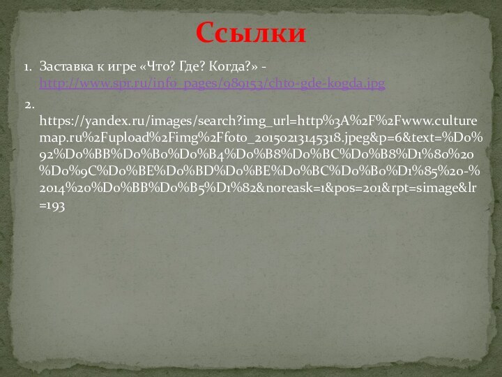 1. Заставка к игре «Что? Где? Когда?» - http://www.spr.ru/info_pages/989153/chto-gde-kogda.jpg2. https://yandex.ru/images/search?img_url=http%3A%2F%2Fwww.culturemap.ru%2Fupload%2Fimg%2Ffoto_20150213145318.jpeg&p=6&text=%D0%92%D0%BB%D0%B0%D0%B4%D0%B8%D0%BC%D0%B8%D1%80%20%D0%9C%D0%BE%D0%BD%D0%BE%D0%BC%D0%B0%D1%85%20-%2014%20%D0%BB%D0%B5%D1%82&noreask=1&pos=201&rpt=simage&lr=193Ссылки