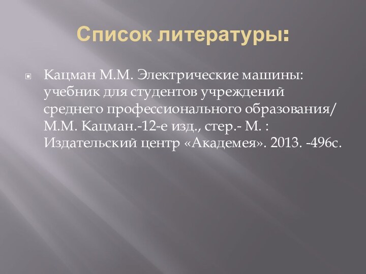 Список литературы:Кацман М.М. Электрические машины: учебник для студентов учреждений среднего профессионального образования/