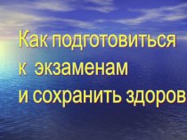 Презентация Как подготовиться к экзамену и сохранить здоровье