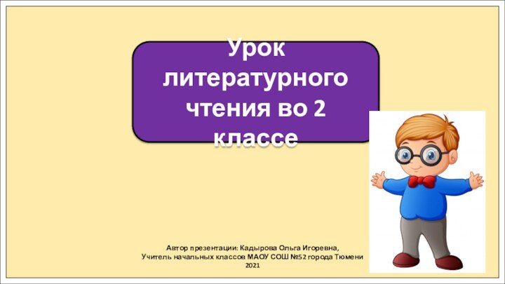 Автор презентации: Кадырова Ольга Игоревна,Учитель начальных классов МАОУ СОШ №52 города Тюмени2021Урок