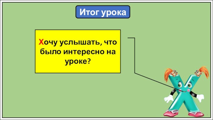 Итог урокаХочу услышать, что было интересно на уроке?