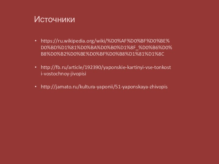 Источникиhttps://ru.wikipedia.org/wiki/%D0%AF%D0%BF%D0%BE%D0%BD%D1%81%D0%BA%D0%B0%D1%8F_%D0%B6%D0%B8%D0%B2%D0%BE%D0%BF%D0%B8%D1%81%D1%8Chttp://fb.ru/article/192390/yaponskie-kartinyi-vse-tonkosti-vostochnoy-jivopisihttp://jamato.ru/kultura-yaponii/51-yaponskaya-zhivopis