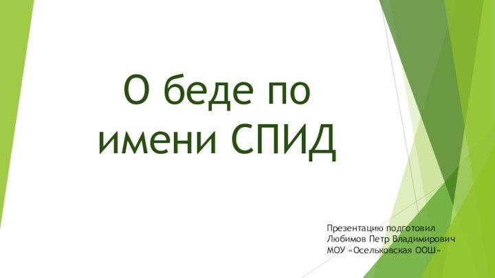 О беде по имени СПИДПрезентацию подготовилЛюбимов Петр ВладимировичМОУ «Осельковская ООШ»