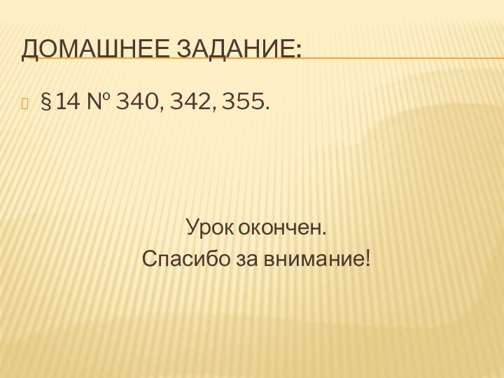 Домашнее задание:§ 14 № 340, 342, 355.Урок окончен.Спасибо за внимание!