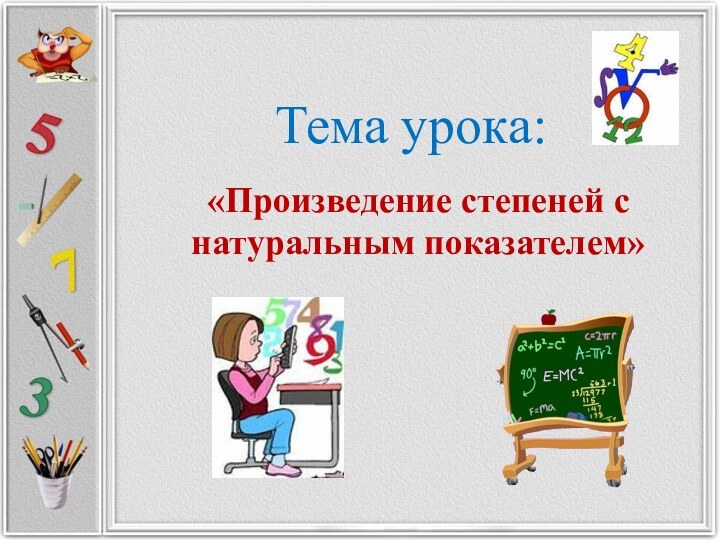 Тема урока: «Произведение степеней с натуральным показателем»