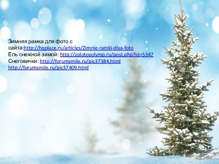 Зимняя рамка для фото с сайта:http://hqplace.ru/articles/Zimnie-ramki-dlya-fotoЕль снежной зимой: http://zolotoyolymp.ru/post.php?id=5347Снеговички: http://forumsmile.ru/pic37384.htmlhttp://forumsmile.ru/pic37409.html