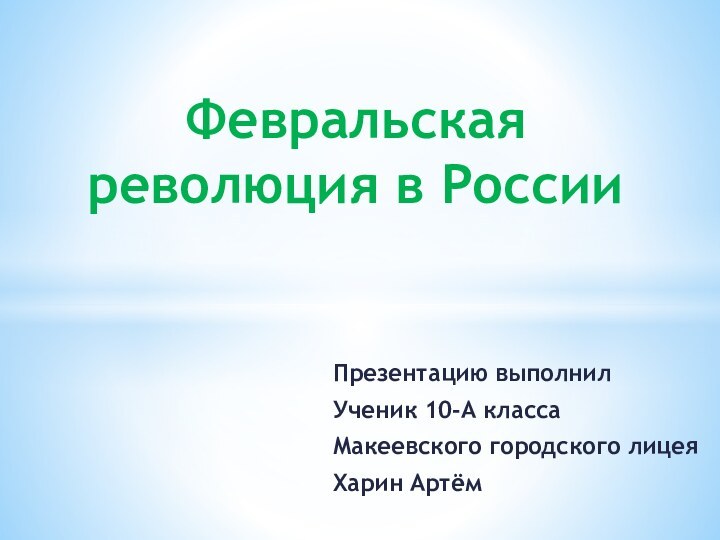 Презентацию выполнилУченик 10-А класса Макеевского городского лицеяХарин АртёмФевральская революция в России