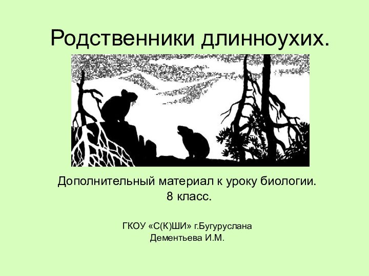 Родственники длинноухих.Дополнительный материал к уроку биологии. 8 класс.ГКОУ «С(К)ШИ» г.Бугуруслана Дементьева И.М.