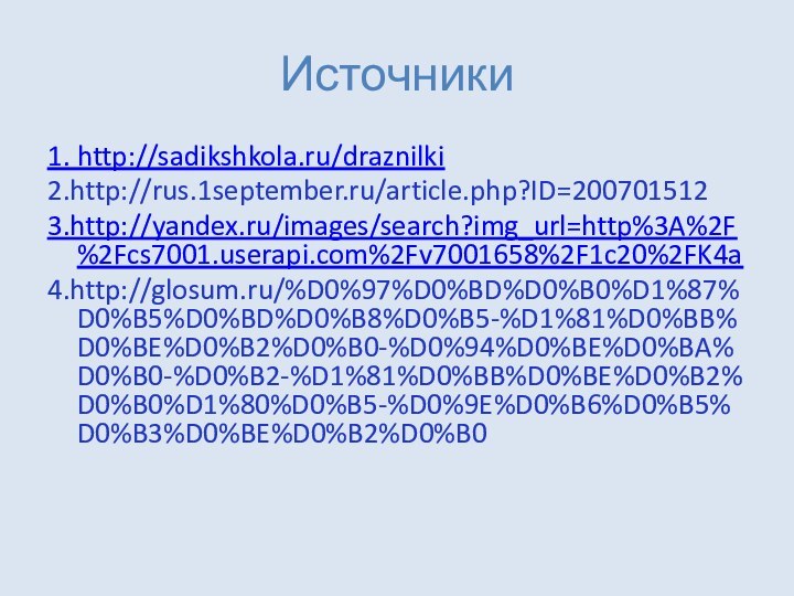 Источники1. http://sadikshkola.ru/draznilki2.http://rus.1september.ru/article.php?ID=2007015123.http://yandex.ru/images/search?img_url=http%3A%2F%2Fcs7001.userapi.com%2Fv7001658%2F1c20%2FK4a4.http://glosum.ru/%D0%97%D0%BD%D0%B0%D1%87%D0%B5%D0%BD%D0%B8%D0%B5-%D1%81%D0%BB%D0%BE%D0%B2%D0%B0-%D0%94%D0%BE%D0%BA%D0%B0-%D0%B2-%D1%81%D0%BB%D0%BE%D0%B2%D0%B0%D1%80%D0%B5-%D0%9E%D0%B6%D0%B5%D0%B3%D0%BE%D0%B2%D0%B0