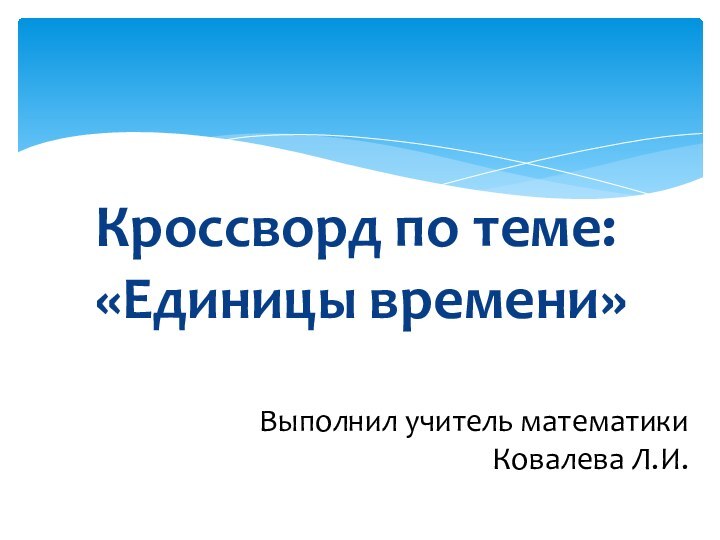 Кроссворд по теме: «Единицы времени»Выполнил учитель математики  Ковалева Л.И.