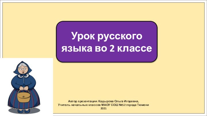 Автор презентации: Кадырова Ольга Игоревна,Учитель начальных классов МАОУ СОШ №52 города Тюмени2021Урок