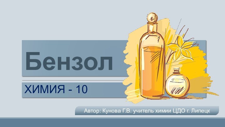 БензолХИМИЯ - 10Автор: Кунова Г.В. учитель химии ЦДО г. Липецк