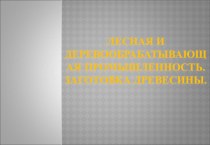 Лесная и деревообрабатывающая промышленность. Заготовка древесины.