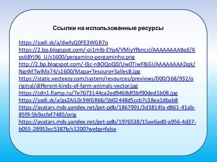 Ссылки на использованные ресурсыhttps://yadi.sk/a/dwfyQ0FE3WGR7o https://2.bp.blogspot.com/-oi1mIb-EYq4/VMjyYfbncsI/AAAAAAAABoE/Kos6BYj96_U/s1600/pergamino-pergaminho.png http://2.bp.blogspot.com/-0jc-nBOQoQ0/Uw0TiwF8jGI/AAAAAAAADqk/NgnMTwlMx74/s1600/Mapa+Tesouro+SallesB.jpg