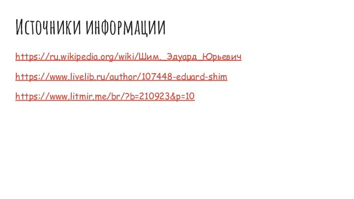 Источники информацииhttps://ru.wikipedia.org/wiki/Шим,_Эдуард_Юрьевичhttps://www.livelib.ru/author/107448-eduard-shimhttps://www.litmir.me/br/?b=210923&p=10