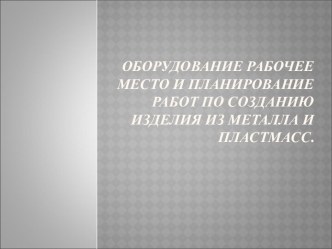 Оборудование рабочее место и планирование работ по созданию изделия из металла и пластмасс.