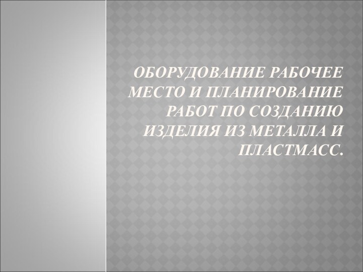 ОБОРУДОВАНИЕ РАБОЧЕЕ МЕСТО И ПЛАНИРОВАНИЕ РАБОТ ПО СОЗДАНИЮ ИЗДЕЛИЯ ИЗ МЕТАЛЛА И ПЛАСТМАСС.