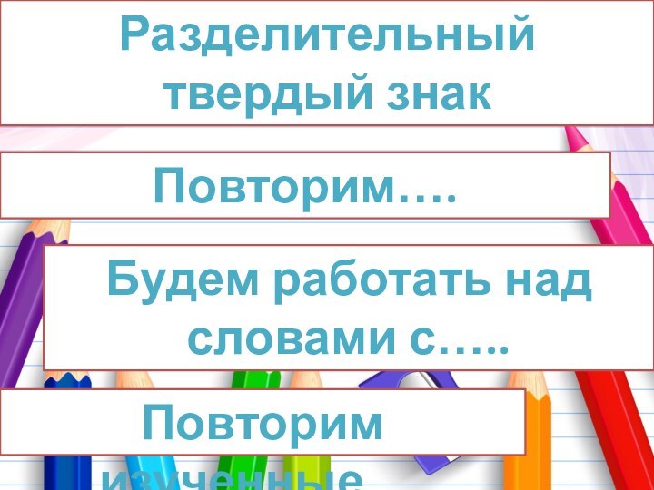 Разделительный твердый знакПовторим…. Будем работать над словами с….. Повторим изученные….