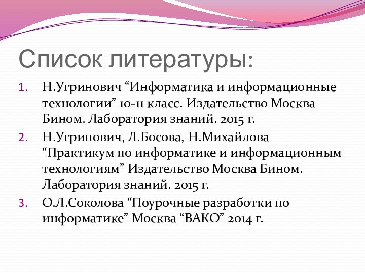 Список литературы:Н.Угринович “Информатика и информационные технологии” 10-11 класс. Издательство Москва Бином. Лаборатория