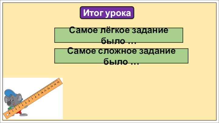 Итог урокаСамое лёгкое задание было …Самое сложное задание было …