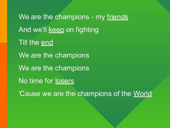 We are the champions - my friendsAnd we'll keep on fightingTill the