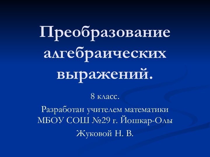 Преобразование алгебраических выражений.8 класс.Разработан учителем математики МБОУ СОШ №29 г. Йошкар-ОлыЖуковой Н. В.